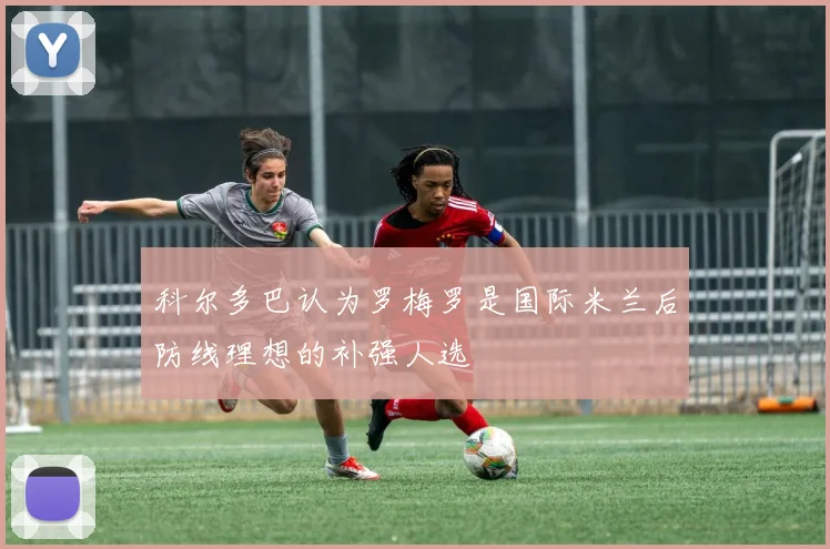 科尔多巴认为罗梅罗是国际米兰后防线理想的补强人选