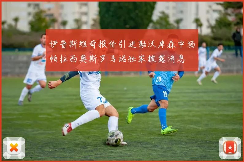 伊普斯维奇报价引进勒沃库森中场帕拉西奥斯罗马诺独家披露消息