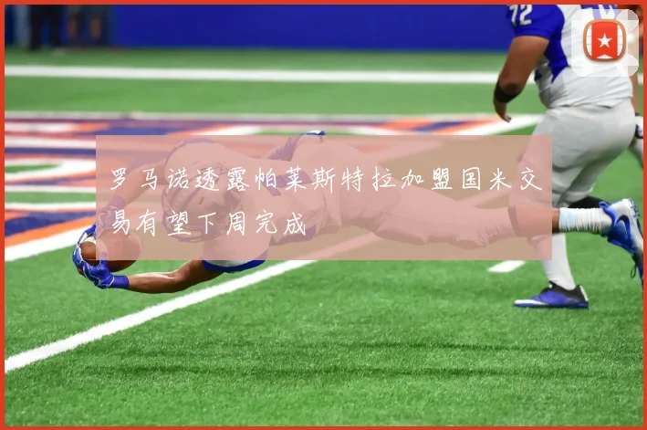 罗马诺透露帕莱斯特拉加盟国米交易有望下周完成