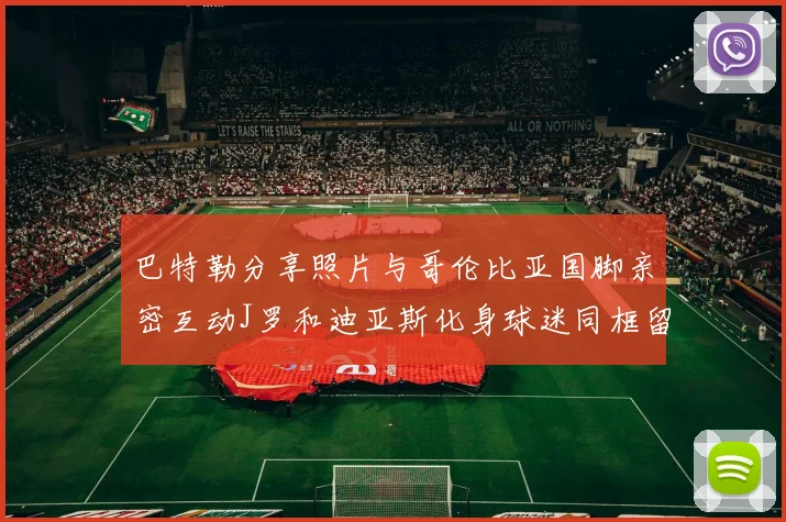 巴特勒分享照片与哥伦比亚国脚亲密互动J罗和迪亚斯化身球迷同框留念