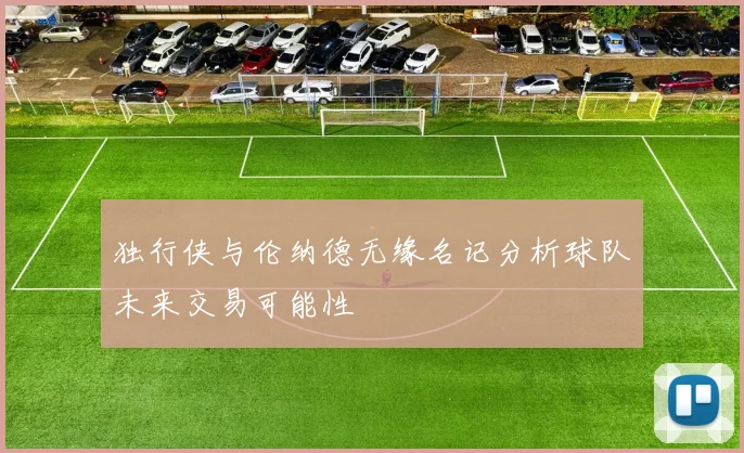 独行侠与伦纳德无缘名记分析球队未来交易可能性
