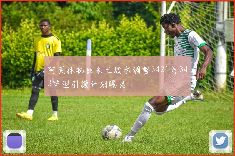 阿莫林执教米兰战术调整3421与343阵型引援计划曝光