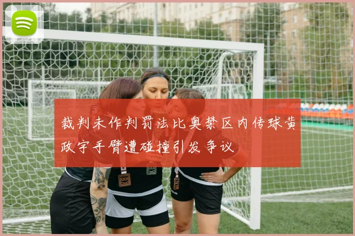 裁判未作判罚法比奥禁区内传球黄政宇手臂遭碰撞引发争议