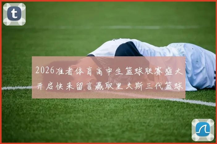 2026准者体育高中生篮球联赛盛大开启快来留言赢取里夫斯三代篮球鞋