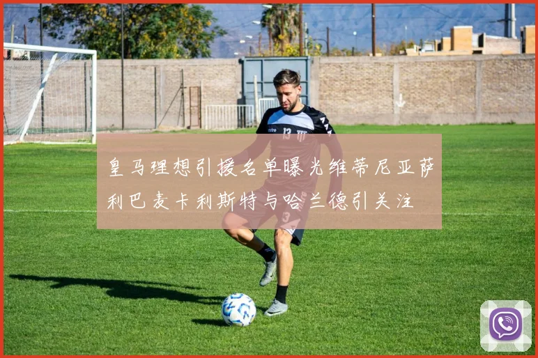 皇马理想引援名单曝光维蒂尼亚萨利巴麦卡利斯特与哈兰德引关注